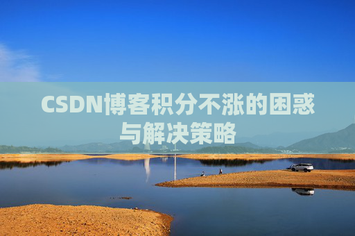 CSDN博客积分不涨的困惑与解决策略