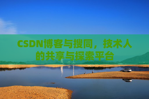 CSDN博客与搜同，技术人的共享与探索平台