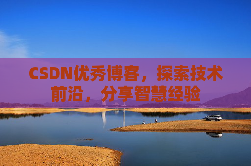 CSDN优秀博客,探索技术前沿,分享智慧经验